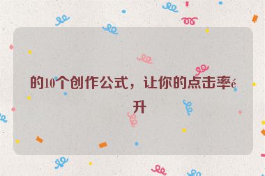 的10個(gè)創(chuàng)作公式，讓你的點(diǎn)擊率飆升