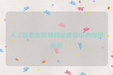 人工智能在深圳網(wǎng)站建設(shè)中的應(yīng)用探索