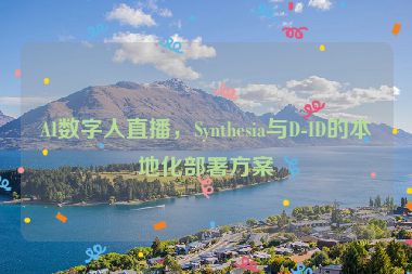 AI數(shù)字人直播，Synthesia與D-ID的本地化部署方案