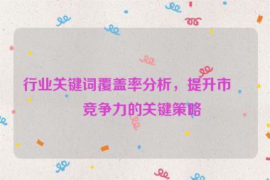 行業(yè)關(guān)鍵詞覆蓋率分析，提升市場(chǎng)競(jìng)爭(zhēng)力的關(guān)鍵策略