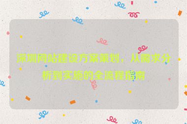 深圳網(wǎng)站建設(shè)方案策劃，從需求分析到實(shí)施的全流程指南