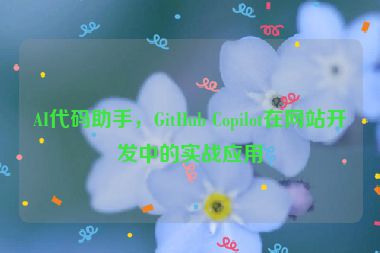 AI代碼助手，GitHub Copilot在網(wǎng)站開發(fā)中的實(shí)戰(zhàn)應(yīng)用