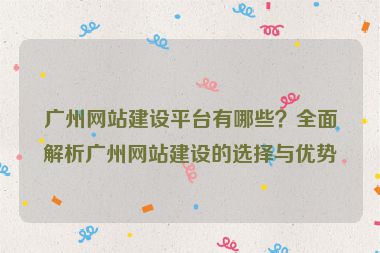 廣州網(wǎng)站建設(shè)平臺(tái)有哪些？全面解析廣州網(wǎng)站建設(shè)的選擇與優(yōu)勢(shì)