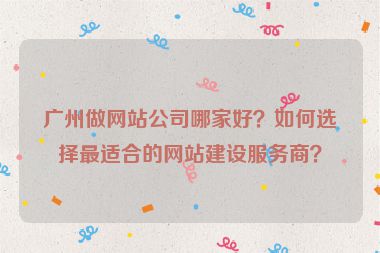 廣州做網(wǎng)站公司哪家好？如何選擇最適合的網(wǎng)站建設(shè)服務(wù)商？