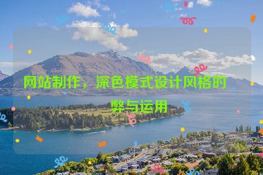 網(wǎng)站制作，深色模式設(shè)計(jì)風(fēng)格的利弊與運(yùn)用
