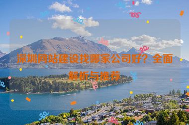 深圳網(wǎng)站建設(shè)找哪家公司好？全面解析與推薦