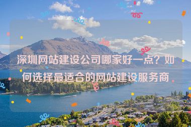 深圳網(wǎng)站建設(shè)公司哪家好一點？如何選擇最適合的網(wǎng)站建設(shè)服務(wù)商