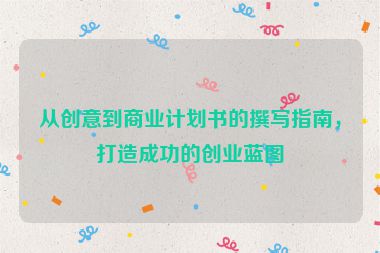 從創(chuàng)意到商業(yè)計劃書的撰寫指南，打造成功的創(chuàng)業(yè)藍圖