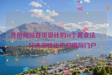 外貿(mào)網(wǎng)站首頁設(shè)計(jì)的10個(gè)黃金法則，打造高轉(zhuǎn)化率的國際門戶