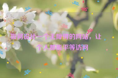 如何設計一個無障礙的網站，讓每個人都能平等訪問