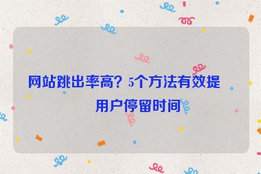 網站跳出率高？5個方法有效提升用戶停留時間