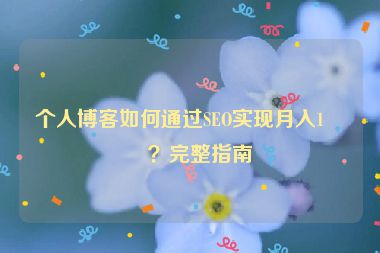 個(gè)人博客如何通過(guò)SEO實(shí)現(xiàn)月入1萬(wàn)？完整指南