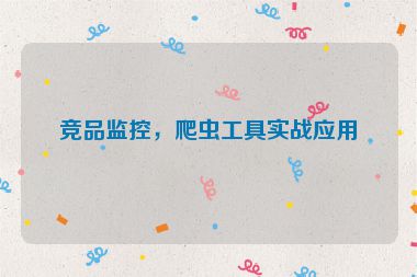 競(jìng)品監(jiān)控，爬蟲工具實(shí)戰(zhàn)應(yīng)用