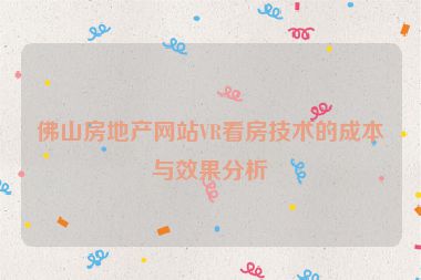 佛山房地產(chǎn)網(wǎng)站VR看房技術的成本與效果分析