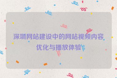深圳網(wǎng)站建設(shè)中的網(wǎng)站視頻內(nèi)容優(yōu)化與播放體驗(yàn)