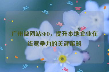 廣州做網(wǎng)站SEO，提升本地企業(yè)在線競爭力的關(guān)鍵策略