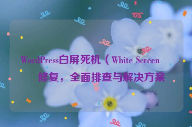 WordPress白屏死機(jī)（White Screen）修復(fù)，全面排查與解決方案