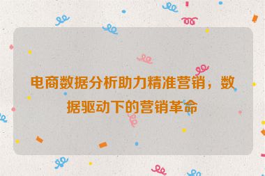 電商數(shù)據(jù)分析助力精準營銷，數(shù)據(jù)驅(qū)動下的營銷革命