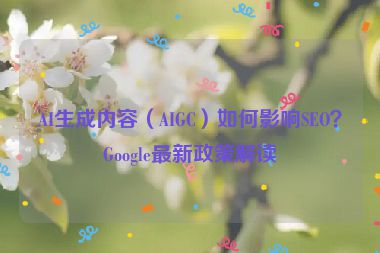 AI生成內(nèi)容（AIGC）如何影響SEO？Google最新政策解讀