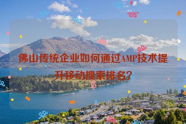 佛山傳統(tǒng)企業(yè)如何通過AMP技術提升移動搜索排名？