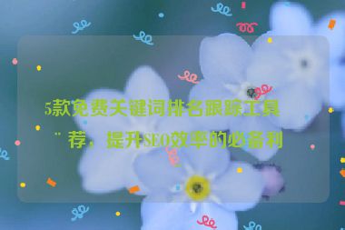 5款免費關鍵詞排名跟蹤工具推薦，提升SEO效率的必備利器