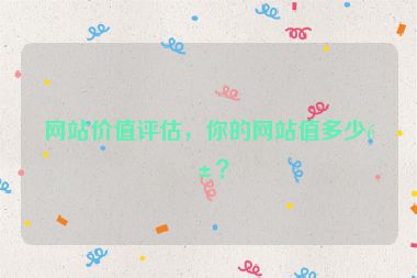 網(wǎng)站價值評估，你的網(wǎng)站值多少錢？