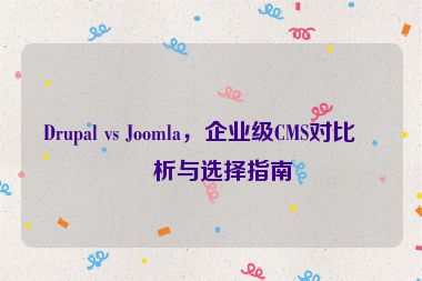 Drupal vs Joomla，企業(yè)級(jí)CMS對(duì)比分析與選擇指南