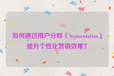 如何通過用戶分群（Segmentation）提升個性化營銷效果？
