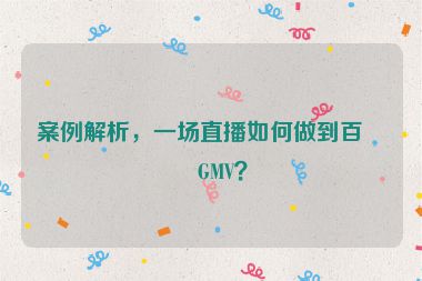 案例解析，一場直播如何做到百萬GMV？
