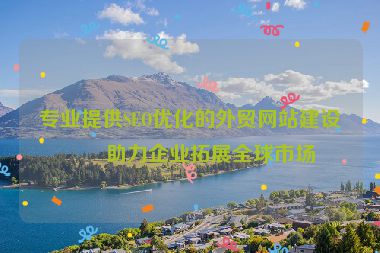 專業(yè)提供SEO優(yōu)化的外貿(mào)網(wǎng)站建設(shè)，助力企業(yè)拓展全球市場