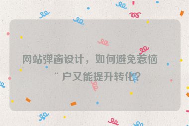 網(wǎng)站彈窗設(shè)計(jì)，如何避免惹惱用戶又能提升轉(zhuǎn)化？