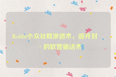 Reddit小眾社群滲透術(shù)，避開封號的軟營銷話術(shù)