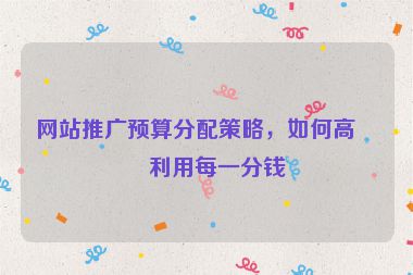 網(wǎng)站推廣預(yù)算分配策略，如何高效利用每一分錢