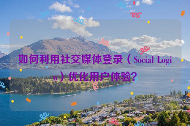 如何利用社交媒體登錄（Social Login）優(yōu)化用戶體驗(yàn)？