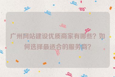 廣州網(wǎng)站建設(shè)優(yōu)質(zhì)商家有哪些？如何選擇最適合的服務(wù)商？