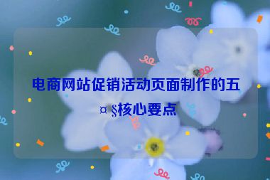 電商網(wǎng)站促銷活動頁面制作的五大核心要點
