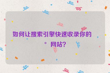 如何讓搜索引擎快速收錄你的新網(wǎng)站？