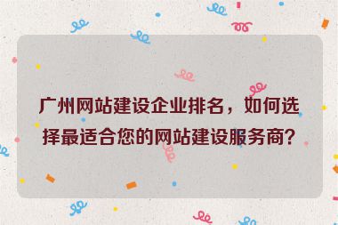 廣州網(wǎng)站建設(shè)企業(yè)排名，如何選擇最適合您的網(wǎng)站建設(shè)服務(wù)商？