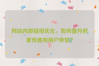 網(wǎng)站內(nèi)部鏈接優(yōu)化，如何提升權(quán)重傳遞和用戶體驗(yàn)？