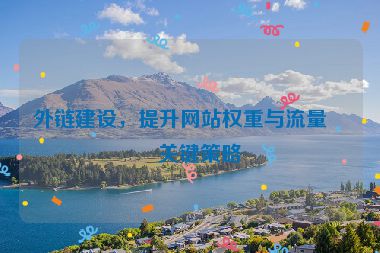 外鏈建設(shè)，提升網(wǎng)站權(quán)重與流量的關(guān)鍵策略