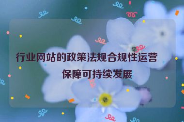 行業(yè)網(wǎng)站的政策法規(guī)合規(guī)性運(yùn)營(yíng)，保障可持續(xù)發(fā)展