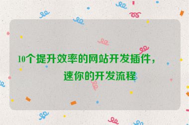 10個提升效率的網(wǎng)站開發(fā)插件，加速你的開發(fā)流程