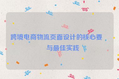 跨境電商物流頁(yè)面設(shè)計(jì)的核心要點(diǎn)與最佳實(shí)踐