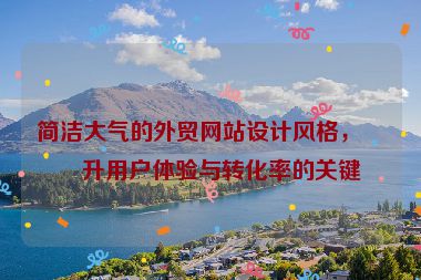 簡潔大氣的外貿(mào)網(wǎng)站設(shè)計(jì)風(fēng)格，提升用戶體驗(yàn)與轉(zhuǎn)化率的關(guān)鍵