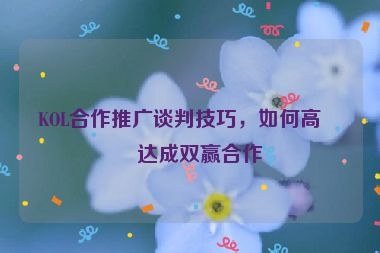 KOL合作推廣談判技巧，如何高效達成雙贏合作