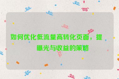 如何優(yōu)化低流量高轉(zhuǎn)化頁(yè)面，提升曝光與收益的策略