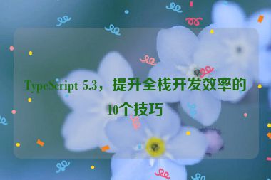 TypeScript 5.3，提升全棧開發(fā)效率的10個(gè)技巧