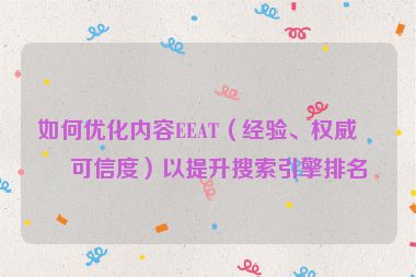 如何優(yōu)化內容EEAT（經(jīng)驗、權威、可信度）以提升搜索引擎排名