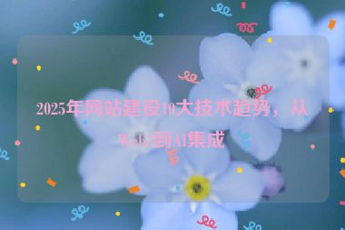 2025年網(wǎng)站建設(shè)10大技術(shù)趨勢(shì)，從Web3到AI集成
