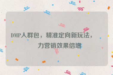 DMP人群包，精準(zhǔn)定向新玩法，助力營(yíng)銷(xiāo)效果倍增